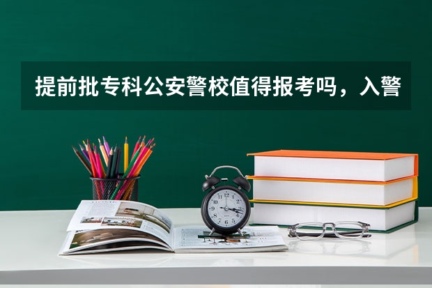 提前批专科公安警校值得报考吗,入警率比本科低吗