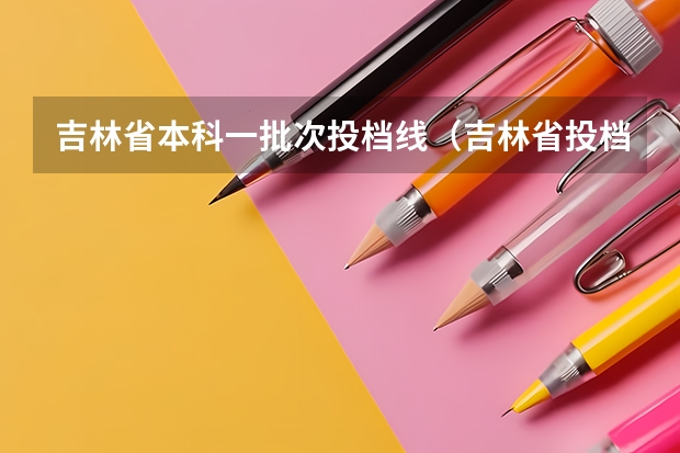 吉林省本科一批次投档线（吉林省投档线）