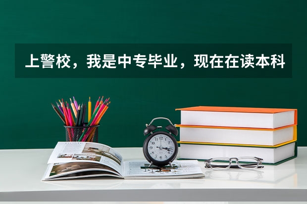 上警校，我是中专毕业，现在在读本科，能上警校吗