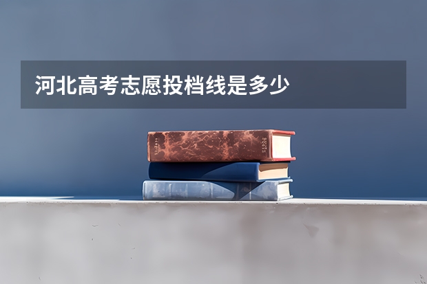 河北高考志愿投档线是多少