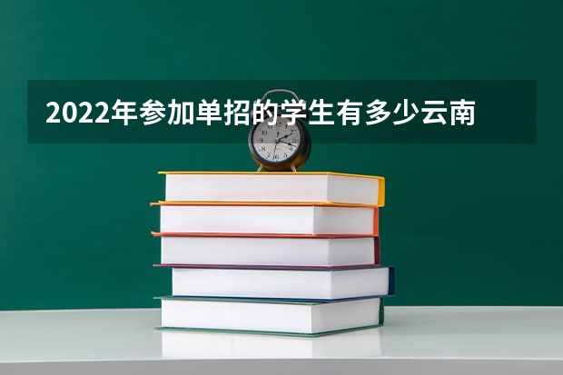 2022年参加单招的学生有多少云南省
