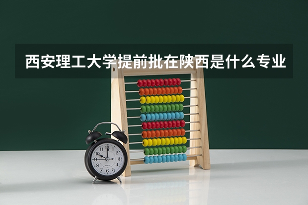 西安理工大学提前批在陕西是什么专业