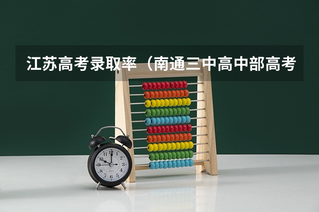 江苏高考录取率(南通三中高中部高考录取率)