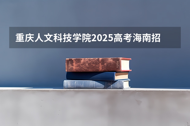 重庆人文科技学院2025高考海南招生计划