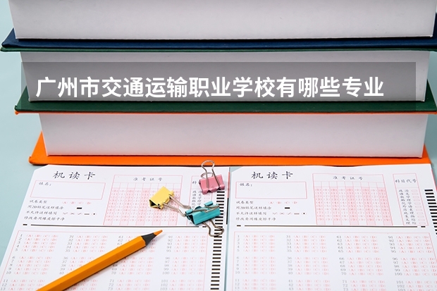 广州市交通运输职业学校有哪些专业 广州市交通运输职业学校就业选择