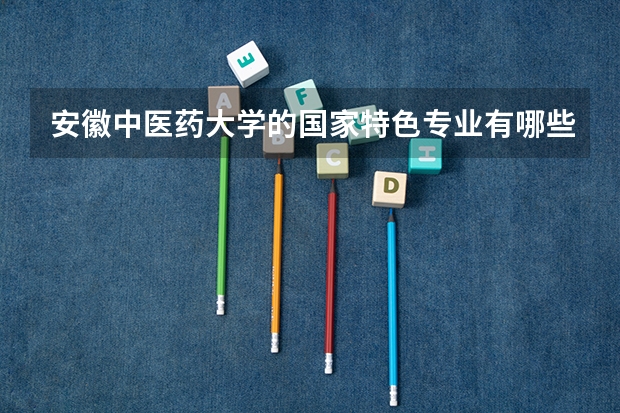 安徽中医药大学的国家特色专业有哪些