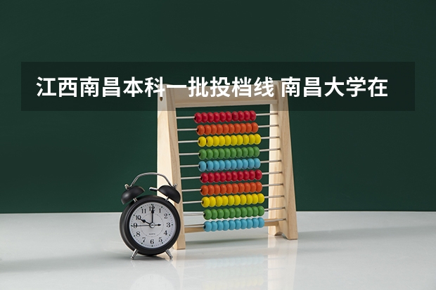 江西南昌本科一批投档线 南昌大学在江西投档线