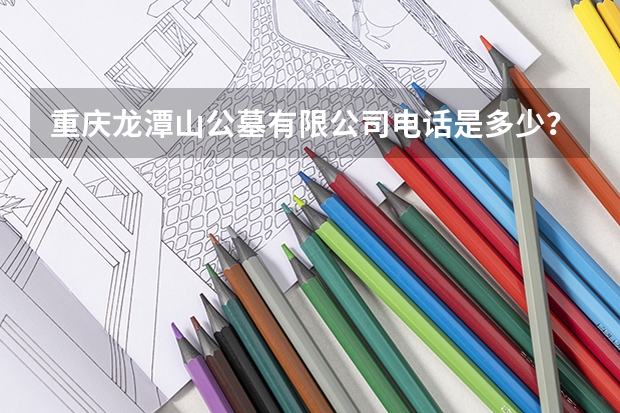 重庆龙潭山公墓有限公司电话是多少?