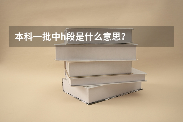 本科一批中h段是什么意思?