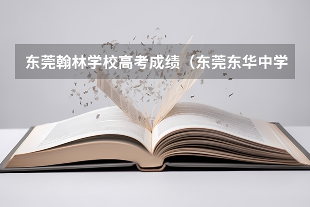 东莞翰林学校高考成绩（东莞东华中学东莞东华中学在广东省排名）