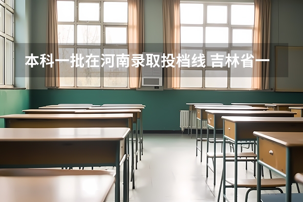 本科一批在河南录取投档线 吉林省一批次a段各高校投档分数线