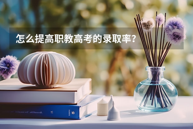 怎么提高职教高考的录取率?