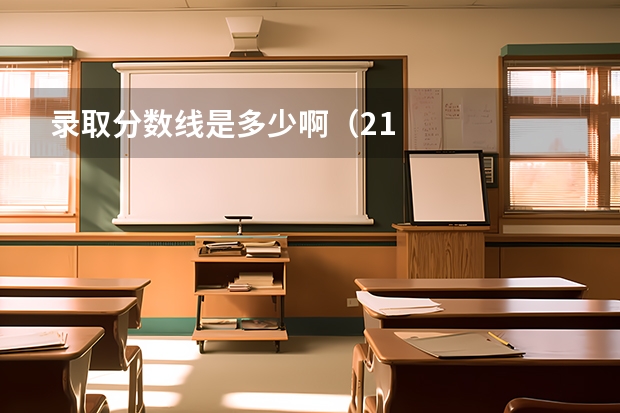 录取分数线是多少啊(21