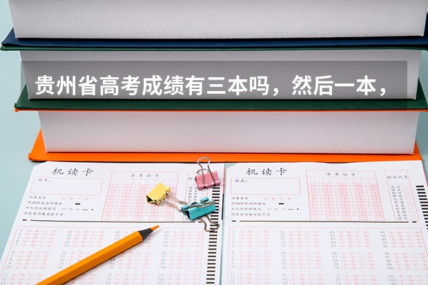 贵州省高考成绩有三本吗,然后一本,二本,三本填报志愿时间,以及二本征求志愿填报时间100金奖励
