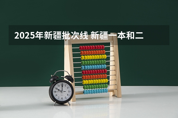2025年新疆批次线 新疆一本和二本分数线