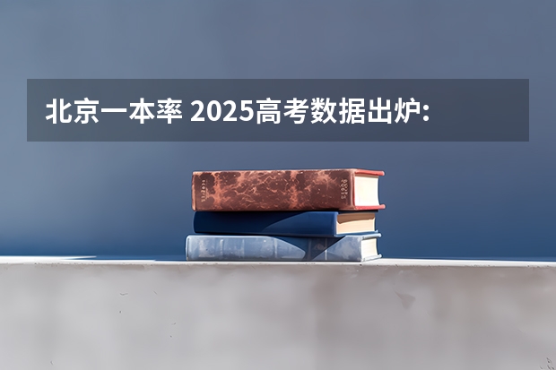 北京一本率 2025高考数据出炉:部分省份本科录取率差距多大