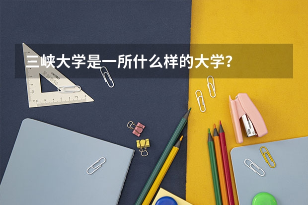 三峡大学是一所什么样的大学？