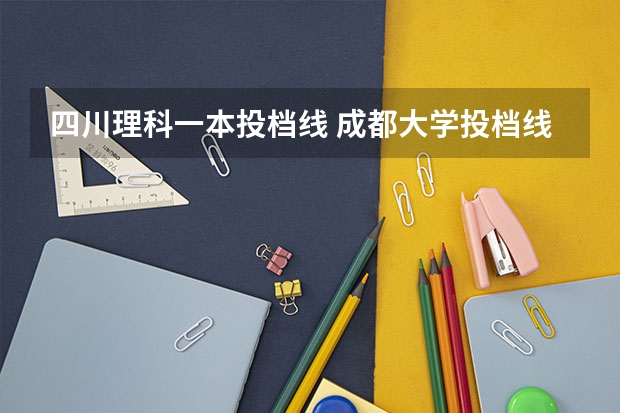 四川理科一本投档线 成都大学投档线