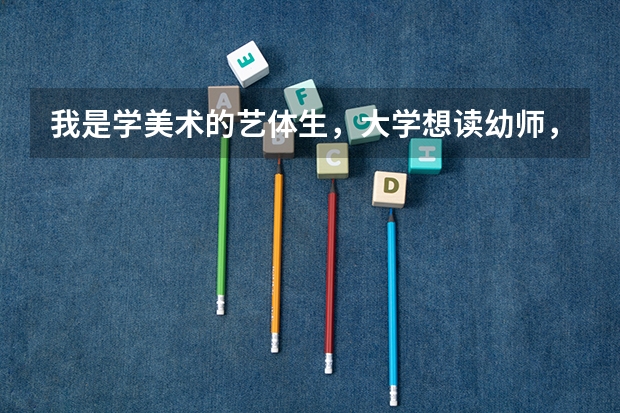 我是学美术的艺体生,大学想读幼师,可以选择吗