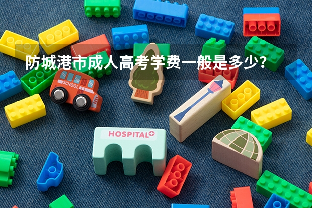 防城港市成人高考学费一般是多少？