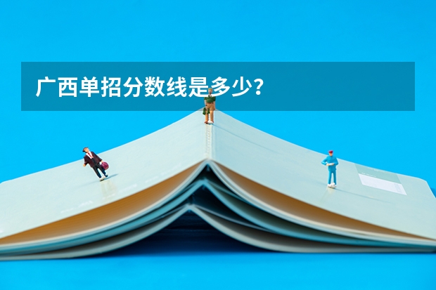 广西单招分数线是多少？