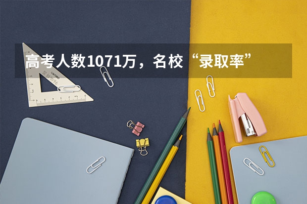 高考人数1071万，名校“录取率”将会是多少？形势变化了吗？