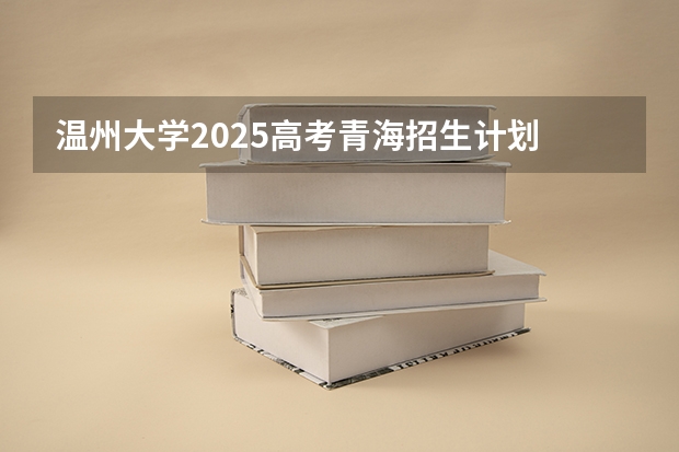 温州大学2025高考青海招生计划