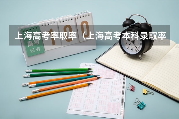 上海高考率取率(上海高考本科录取率)