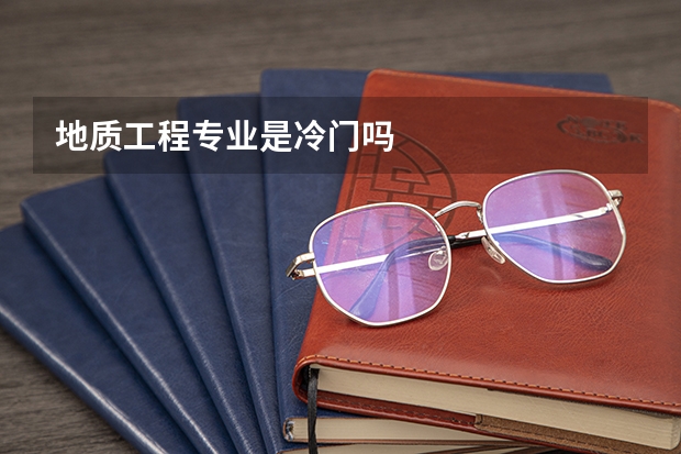 地质工程专业是冷门吗