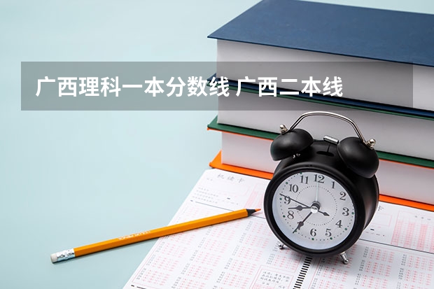 广西理科一本分数线 广西二本线