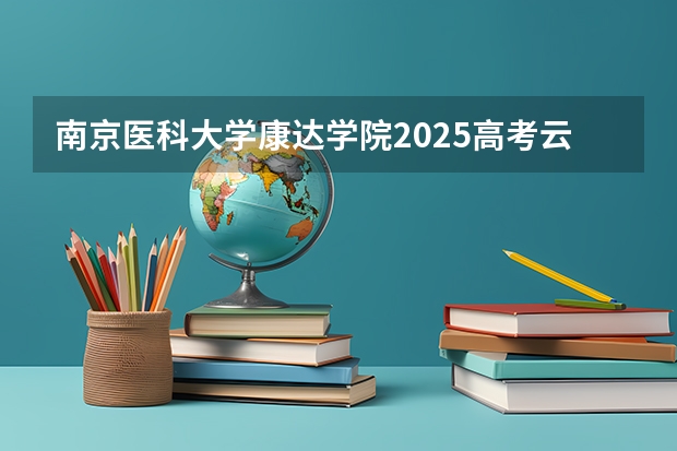 南京医科大学康达学院2025高考云南招生计划