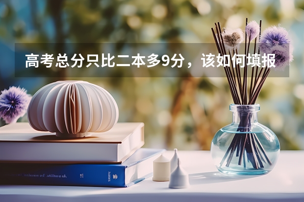 高考总分只比二本多9分,该如何填报志愿??