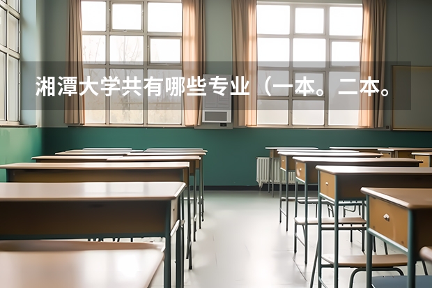 湘潭大学共有哪些专业(一本。二本。三本的),哪些专业比较适合文科生,有心理专业吗?该专业怎么样
