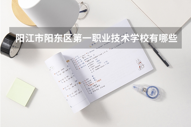 阳江市阳东区第一职业技术学校有哪些专业 阳江市阳东区第一职业技术学校就业选择