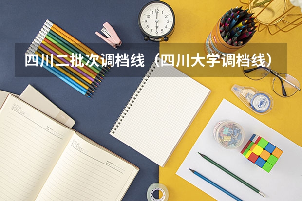 四川二批次调档线（四川大学调档线）