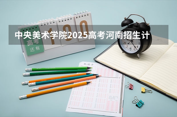 中央美术学院2025高考河南招生计划