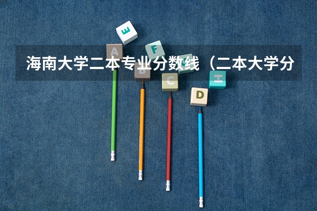 海南大学二本专业分数线（二本大学分数线）
