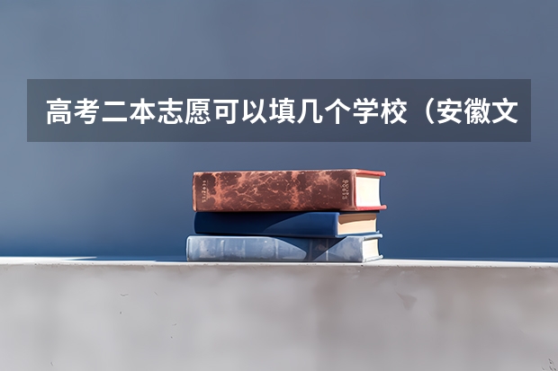 高考二本志愿可以填几个学校（安徽文理科的本科录取率）