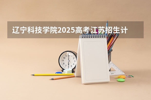 辽宁科技学院2025高考江苏招生计划