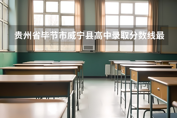 贵州省毕节市威宁县高中录取分数线最低是多少？
