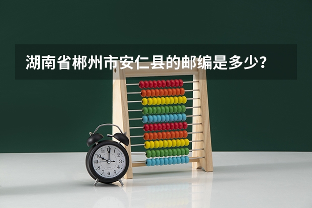 湖南省郴州市安仁县的邮编是多少？