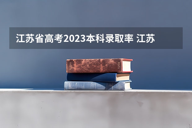 江苏省高考2023本科录取率 江苏高考录取率
