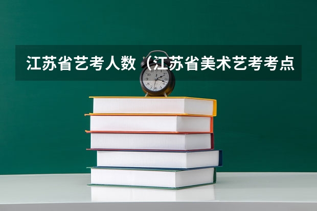 江苏省艺考人数(江苏省美术艺考考点在哪几个学校、)