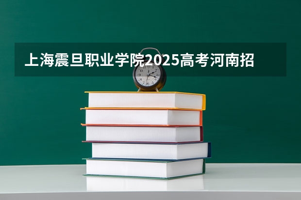 上海震旦职业学院2025高考河南招生计划