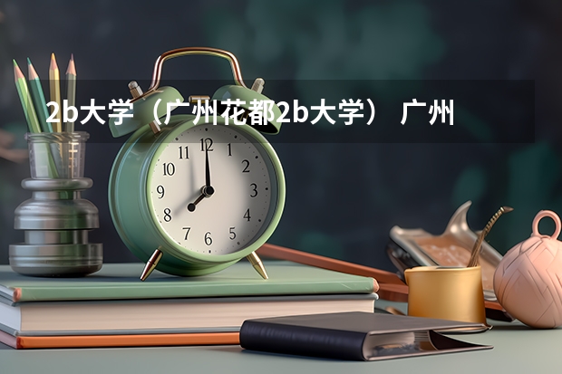 2b大学(广州花都2b大学) 广州大学是一本还是二本