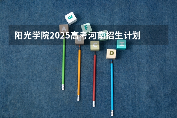 阳光学院2025高考河南招生计划