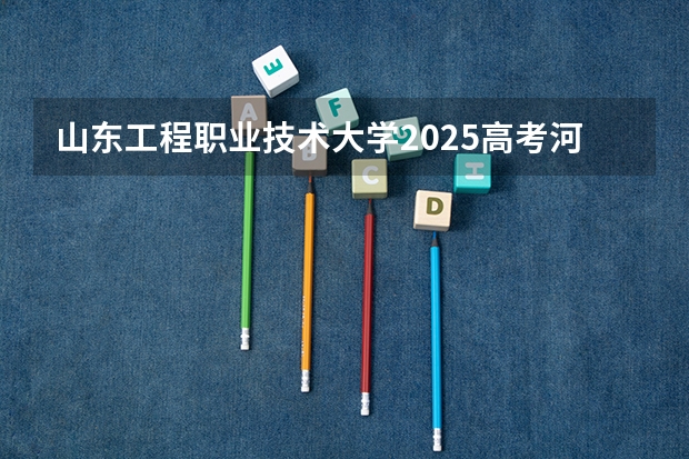 山东工程职业技术大学2025高考河南招生计划