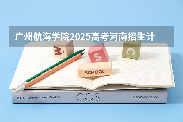 广州航海学院2025高考河南招生计划