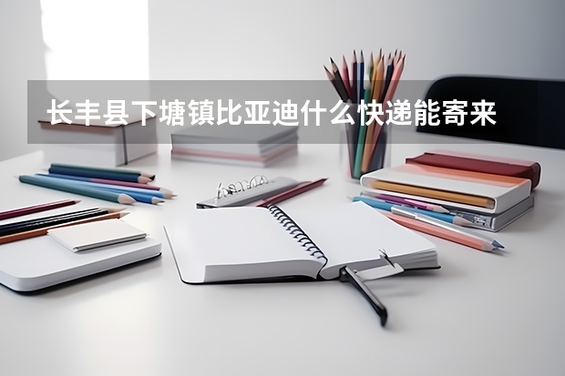长丰县下塘镇比亚迪什么快递能寄来