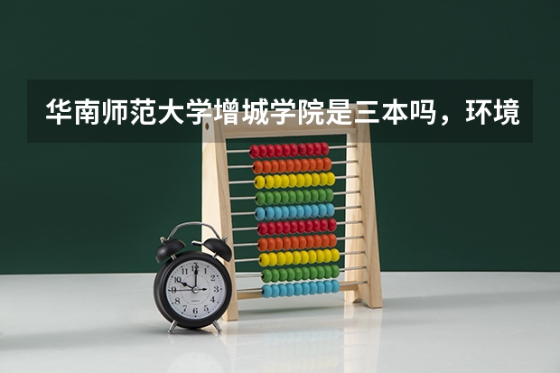 华南师范大学增城学院是三本吗，环境怎么样